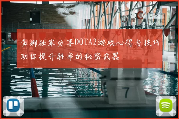 黄娜独家分享DOTA2游戏心得与技巧助你提升胜率的秘密武器
