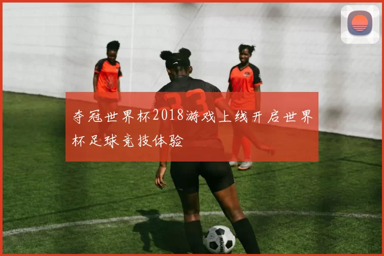 夺冠世界杯2018游戏上线开启世界杯足球竞技体验