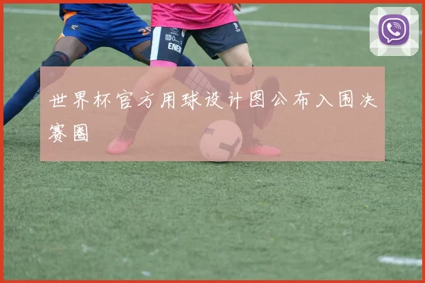 世界杯官方用球设计图公布入围决赛圈