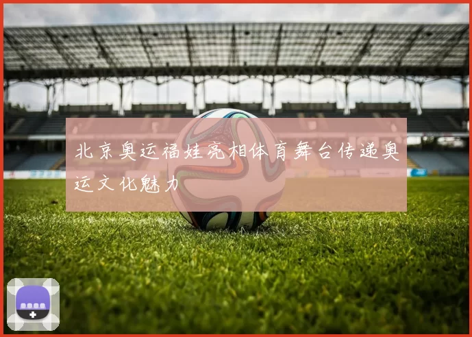 北京奥运福娃亮相体育舞台传递奥运文化魅力