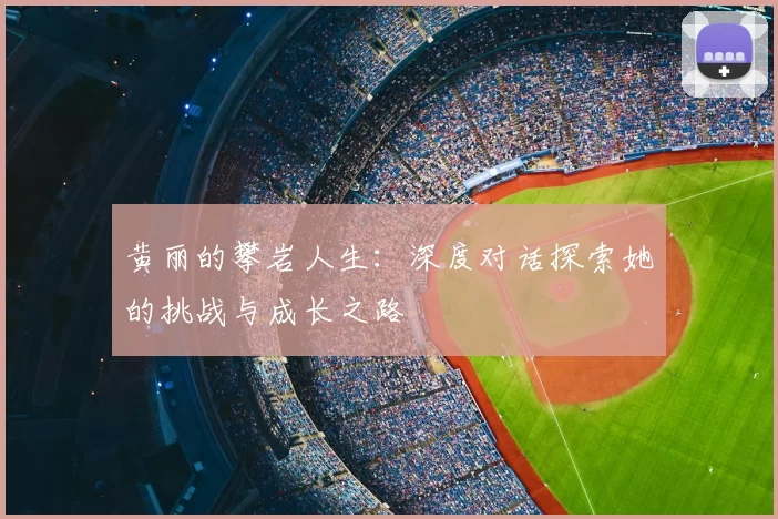 黄丽的攀岩人生：深度对话探索她的挑战与成长之路