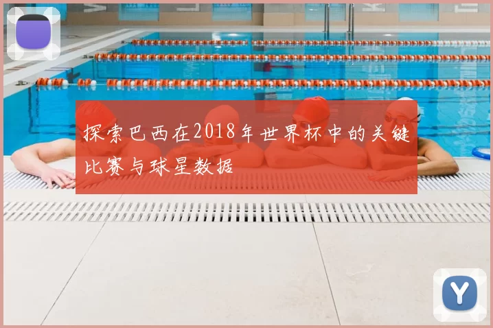 探索巴西在2018年世界杯中的关键比赛与球星数据
