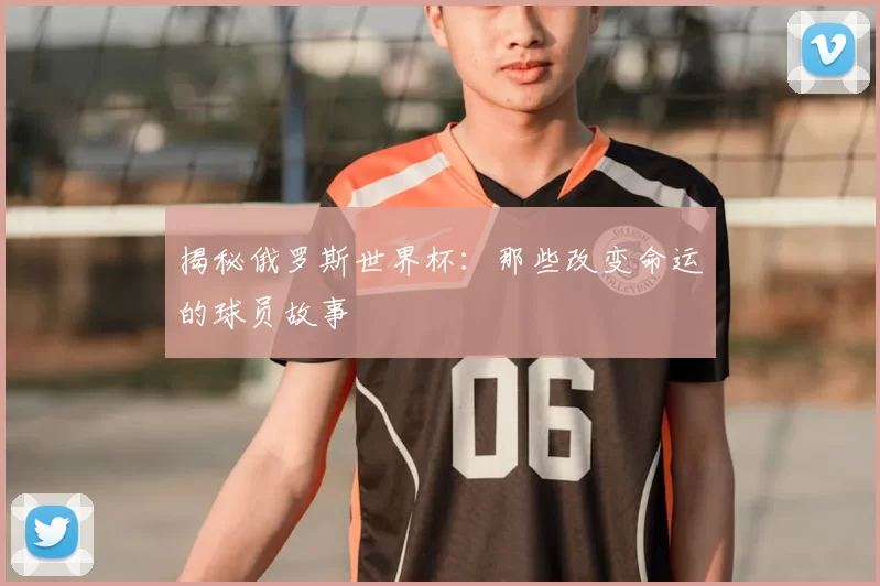 揭秘俄罗斯世界杯：那些改变命运的球员故事