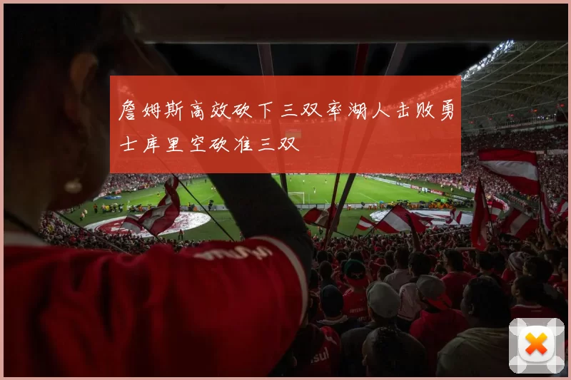 詹姆斯高效砍下三双率湖人击败勇士库里空砍准三双