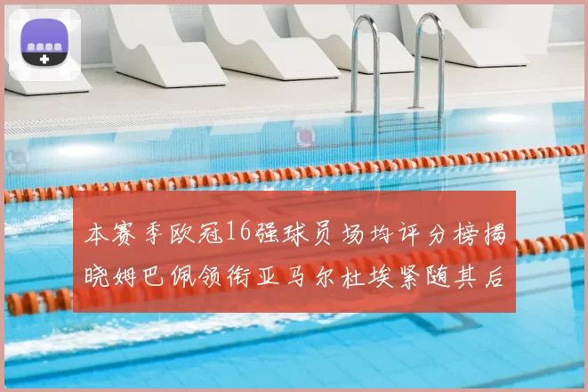 本赛季欧冠16强球员场均评分榜揭晓姆巴佩领衔亚马尔杜埃紧随其后
