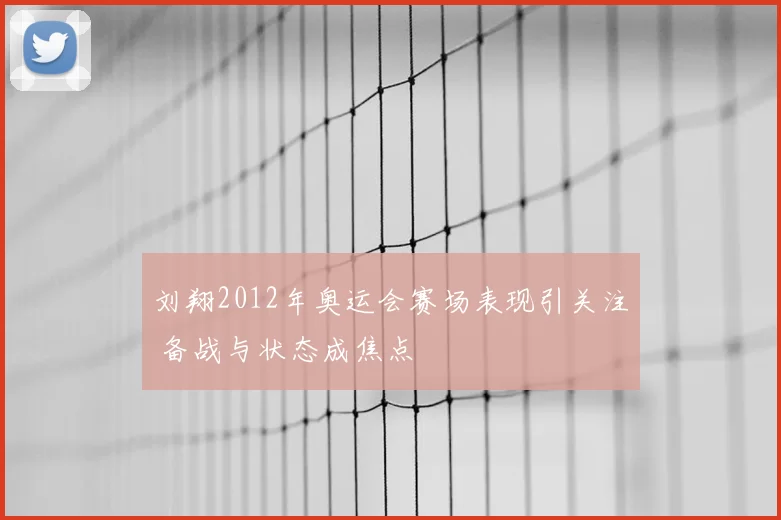 刘翔2012年奥运会赛场表现引关注 备战与状态成焦点