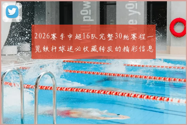 2026赛季中超16队完整30轮赛程一览铁杆球迷必收藏转发的精彩信息