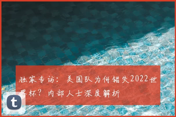 独家专访:美国队为何错失2022世界杯?内部人士深度解析