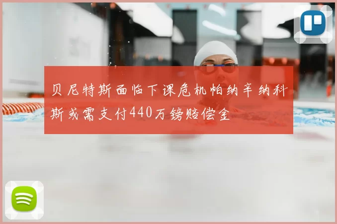 贝尼特斯面临下课危机帕纳辛纳科斯或需支付440万镑赔偿金