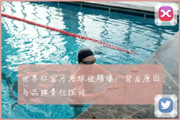 世界杯官方用球被踢爆,背后原因与品牌责任探讨