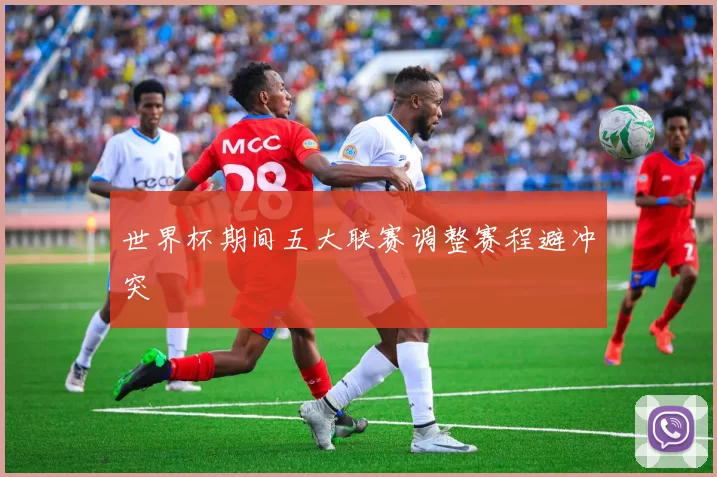 世界杯期间五大联赛调整赛程避冲突