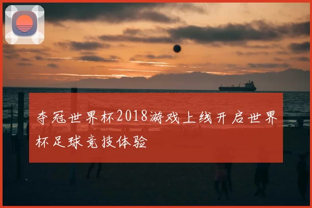 夺冠世界杯2018游戏上线开启世界杯足球竞技体验