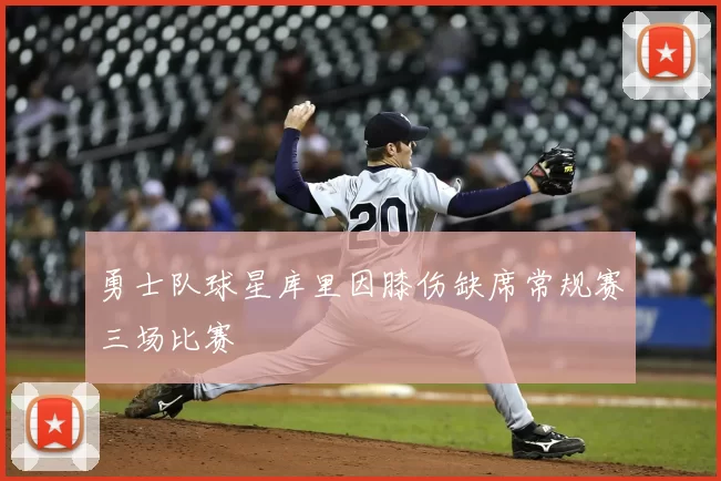 勇士队球星库里因膝伤缺席常规赛三场比赛