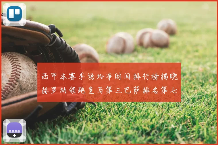 西甲本赛季场均净时间排行榜揭晓赫罗纳领跑皇马第三巴萨排名第七