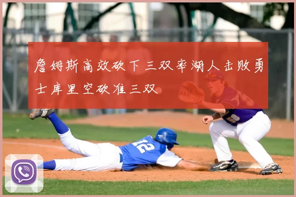 詹姆斯高效砍下三双率湖人击败勇士库里空砍准三双