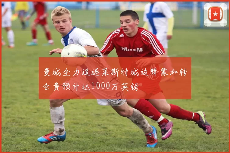 曼城全力追逐莱斯特城边锋蒙加转会费预计达1000万英镑