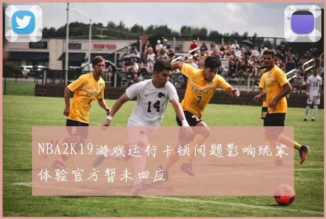 NBA2K19游戏运行卡顿问题影响玩家体验官方暂未回应