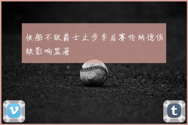 快船不敌爵士止步季后赛伦纳德伤缺影响显著