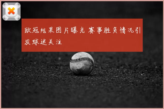 欧冠结果图片曝光 赛事胜负情况引发球迷关注