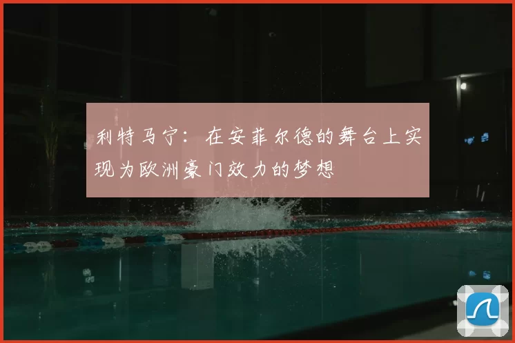 利特马宁：在安菲尔德的舞台上实现为欧洲豪门效力的梦想