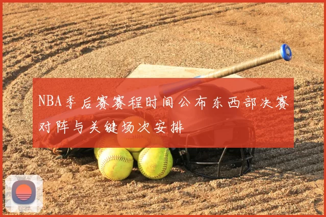NBA季后赛赛程时间公布东西部决赛对阵与关键场次安排
